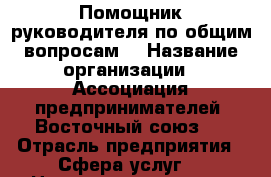 Помощник руководителя по общим вопросам. › Название организации ­ Ассоциация предпринимателей “Восточный союз“. › Отрасль предприятия ­ Сфера услуг. › Название вакансии ­ Помощник руководителя по общим вопросам. › Место работы ­ ул. Зейская 156 корп.2. › Минимальный оклад ­ 23 000 › Максимальный оклад ­ 75 000 › Возраст от ­ 18 - Амурская обл., Благовещенск г. Работа » Вакансии   . Амурская обл.,Благовещенск г.